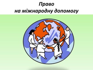 Право
на міжнародну допомогу
 