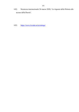 121
142) Sicurezza internazionale 26 marzo 2020, ‘Le risposte della Polonia alle
accuse della Russia’.
143) https://www.levada.ru/en/ratings/
 