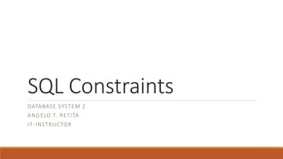 SQL Constraints
DATABASE SYSTEM 2
ANGELO T. RETITA
IT-INSTRUCTOR
 