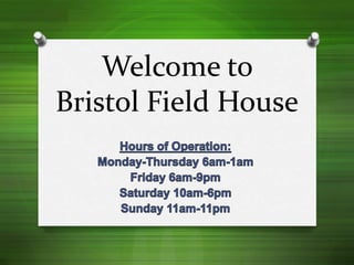 Welcome to Bristol Field House Hours of Operation: Monday-Thursday 6am-1am Friday 6am-9pm Saturday 10am-6pm Sunday 11am-11pm 