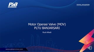 Motor Operasi Valve (MOV)
PLTU BANJARSARI
Rudi Alfadli
 