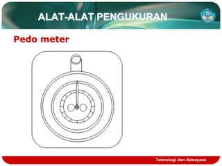 Teknologi dan Rekayasa
ALAT-ALAT PENGUKURAN
Pedo meter
 