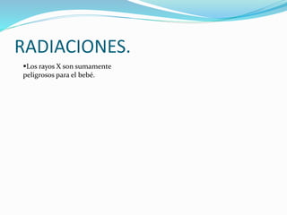 RADIACIONES.
Los rayos X son sumamente
peligrosos para el bebé.
 