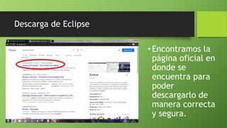 Descarga de Eclipse
•Encontramos la
página oficial en
donde se
encuentra para
poder
descargarlo de
manera correcta
y segura.
 