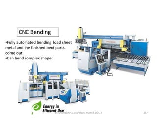 CNC Bending
•Fully automated bending: load sheet
metal and the finished bent parts
come out
•Can bend complex shapes
257Dr. V. KANDAVEL, Asp/Mech. SSMIET, DGL-2
 