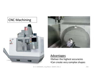 CNC Machining
Advantages
•Deliver the highest accuracies
•Can create very complex shapes
258Dr. V. KANDAVEL, Asp/Mech. SSMIET, DGL-2
 