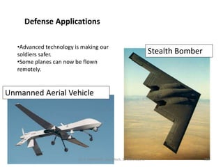 Defense Applications
•Advanced technology is making our
soldiers safer.
•Some planes can now be flown
remotely.
Unmanned Aerial Vehicle
Stealth Bomber
269Dr. V. KANDAVEL, Asp/Mech. SSMIET, DGL-2
 