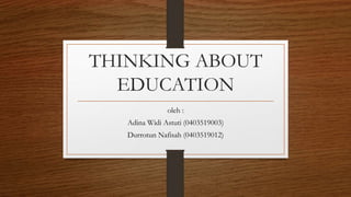 THINKING ABOUT
EDUCATION
oleh :
Adina Widi Astuti (0403519003)
Durrotun Nafisah (0403519012)
 