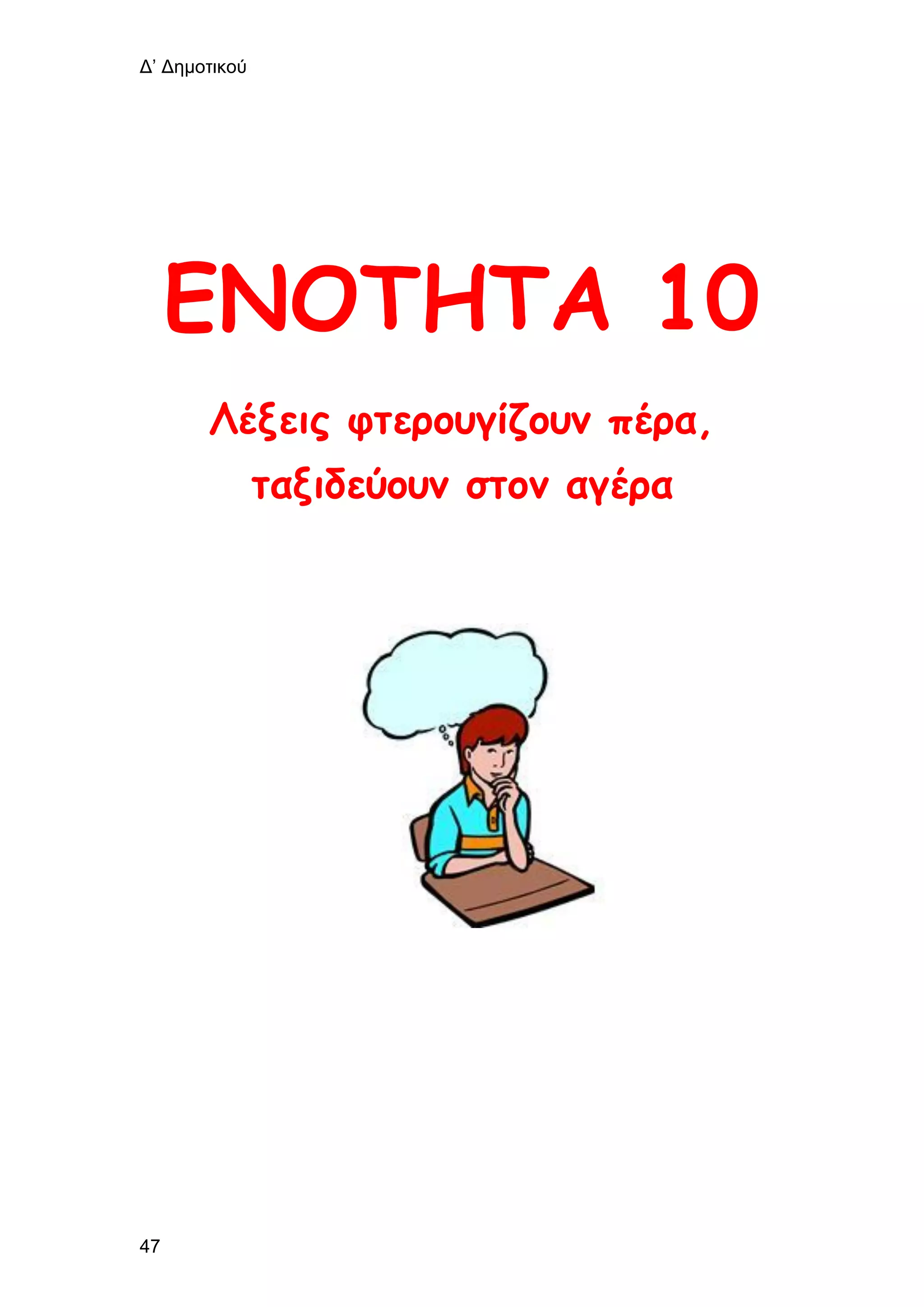 Δ’ Δημοτικού
47
ΕΝΟΤΗΤΑ 10
Λέξεις φτερουγίζουν πέρα,
ταξιδεύουν στον αγέρα
 