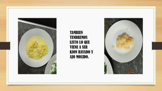 TAMBIEN
TENDREMOS
LISTO LO QUE
VIENE A SER
KION RAYADO Y
AJO MOLIDO.
 