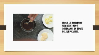 LUEGO LO REVLVEMOS
MUY BIEN TODO Y
AGREGAMOS UN TOQUE
DEL AJI PICADITO.
 
