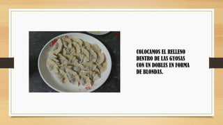 COLOCAMOS EL RELLENO
DENTRO DE LAS GYOSAS
CON UN DOBLES EN FORMA
DE BLONDAS.
 