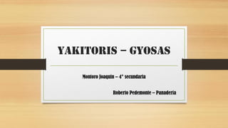 YAKITORIS – GYOSAS
Montoro Joaquin – 4° secundaria
Roberto Pedemonte – Panadería
 