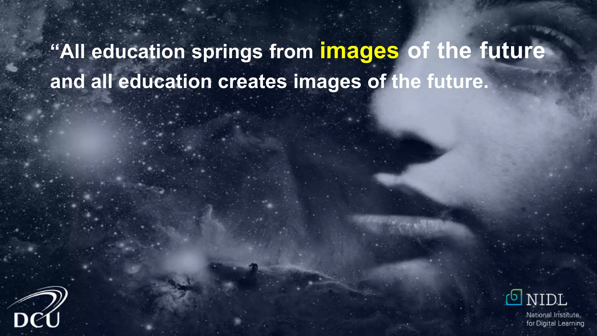 “All education springs from images of the future
and all education creates images of the future.
 