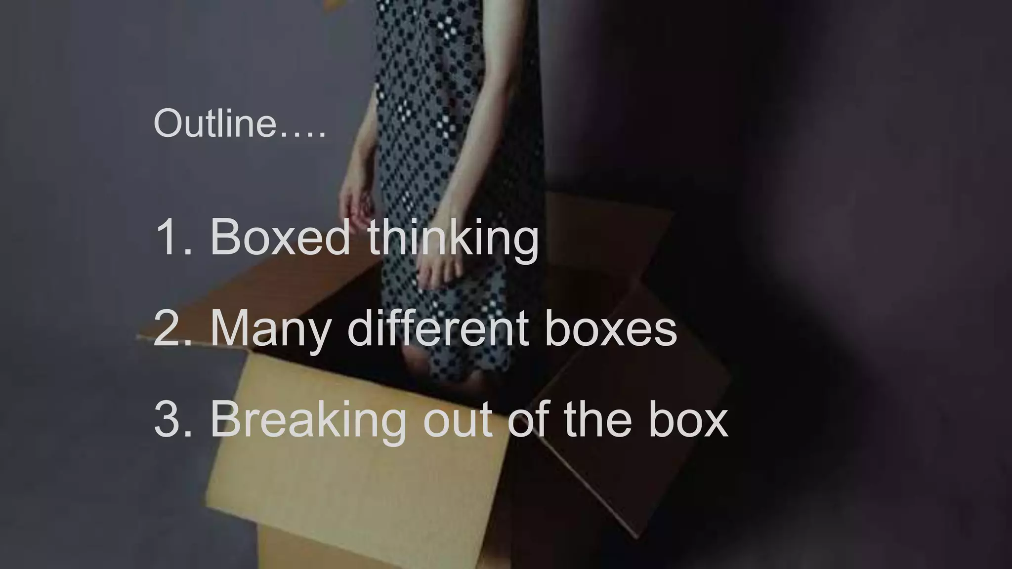 1. Boxed thinking
2. Many different boxes
3. Breaking out of the box
Outline….
 