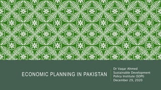 ECONOMIC PLANNING IN PAKISTAN
Dr Vaqar Ahmed
Sustainable Development
Policy Institute (SDPI)
December 29, 2020
 