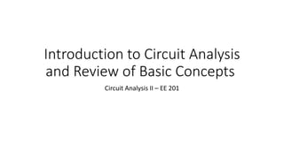 Introduction to Circuit Analysis
and Review of Basic Concepts
Circuit Analysis II – EE 201
 