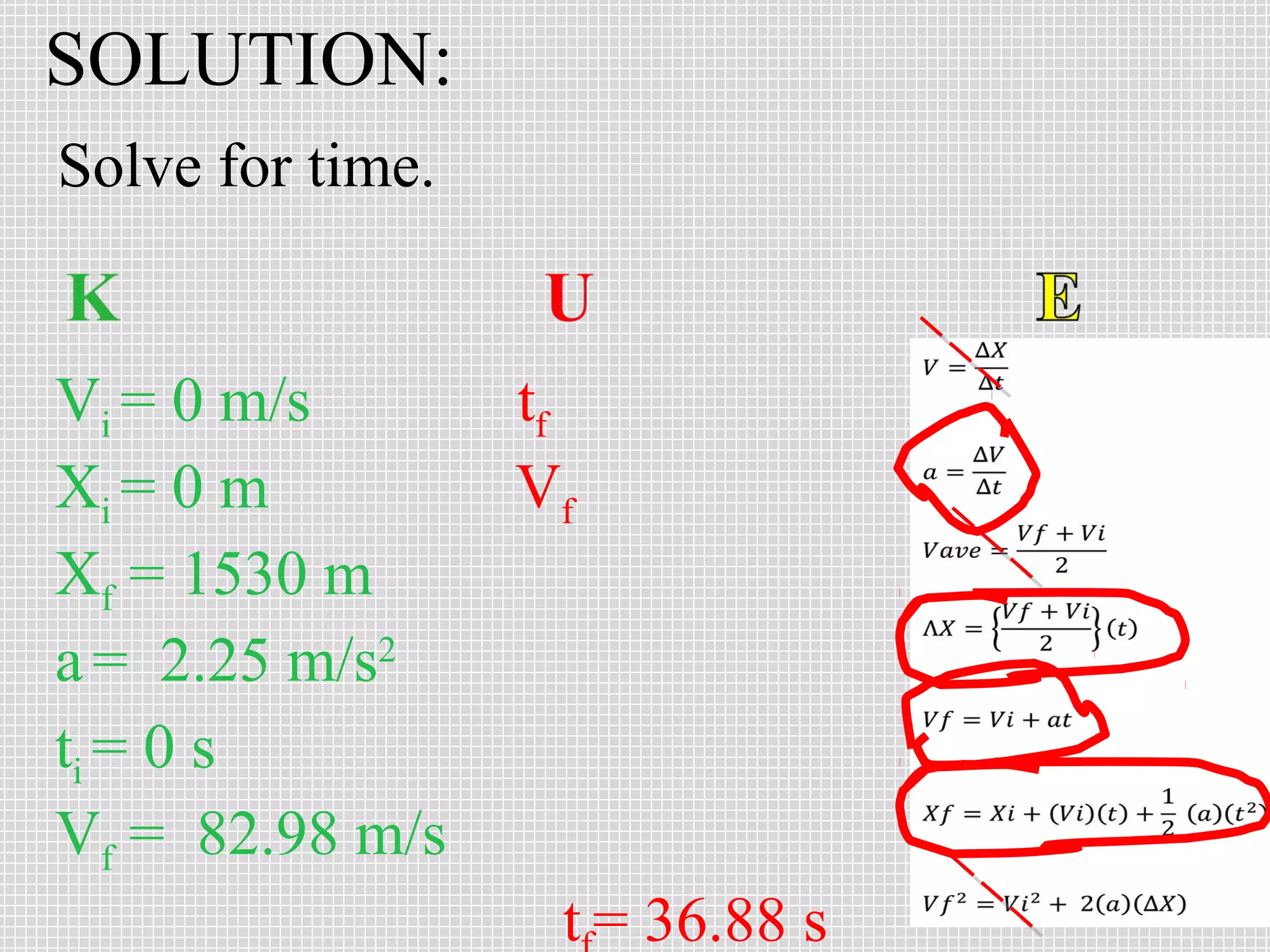 SOLUTION:
Solve for time.

Vi = 0 m/s
Xi = 0 m
Xf = 1530 m
a = 2.25 m/s2
ti = 0 s
Vf = 82.98 m/s

tf
Vf

t = 36.88 s

 