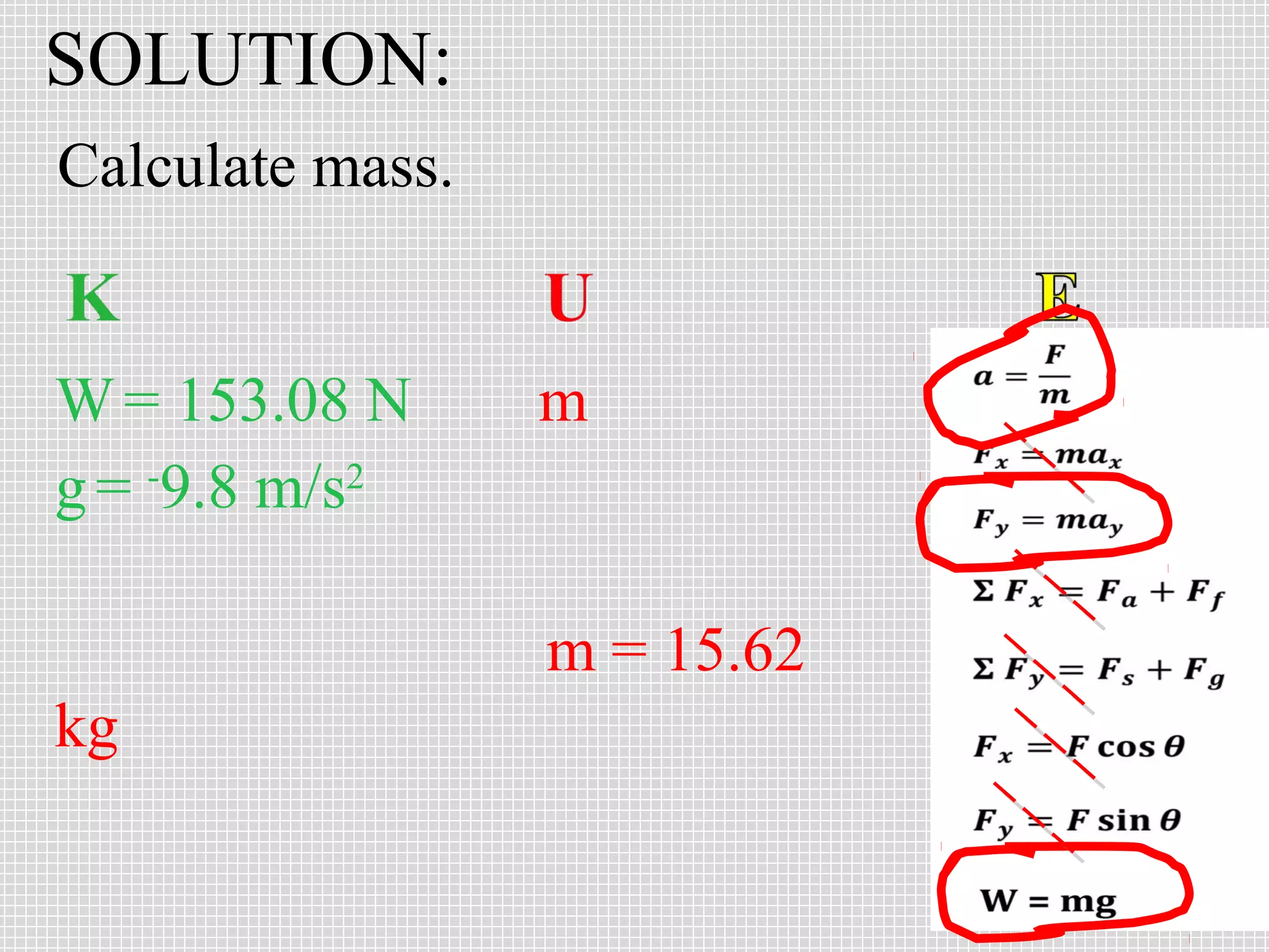 SOLUTION:
Calculate mass.

W = 153.08 N
g = -9.8 m/s2

m

m = 15.62
kg

 