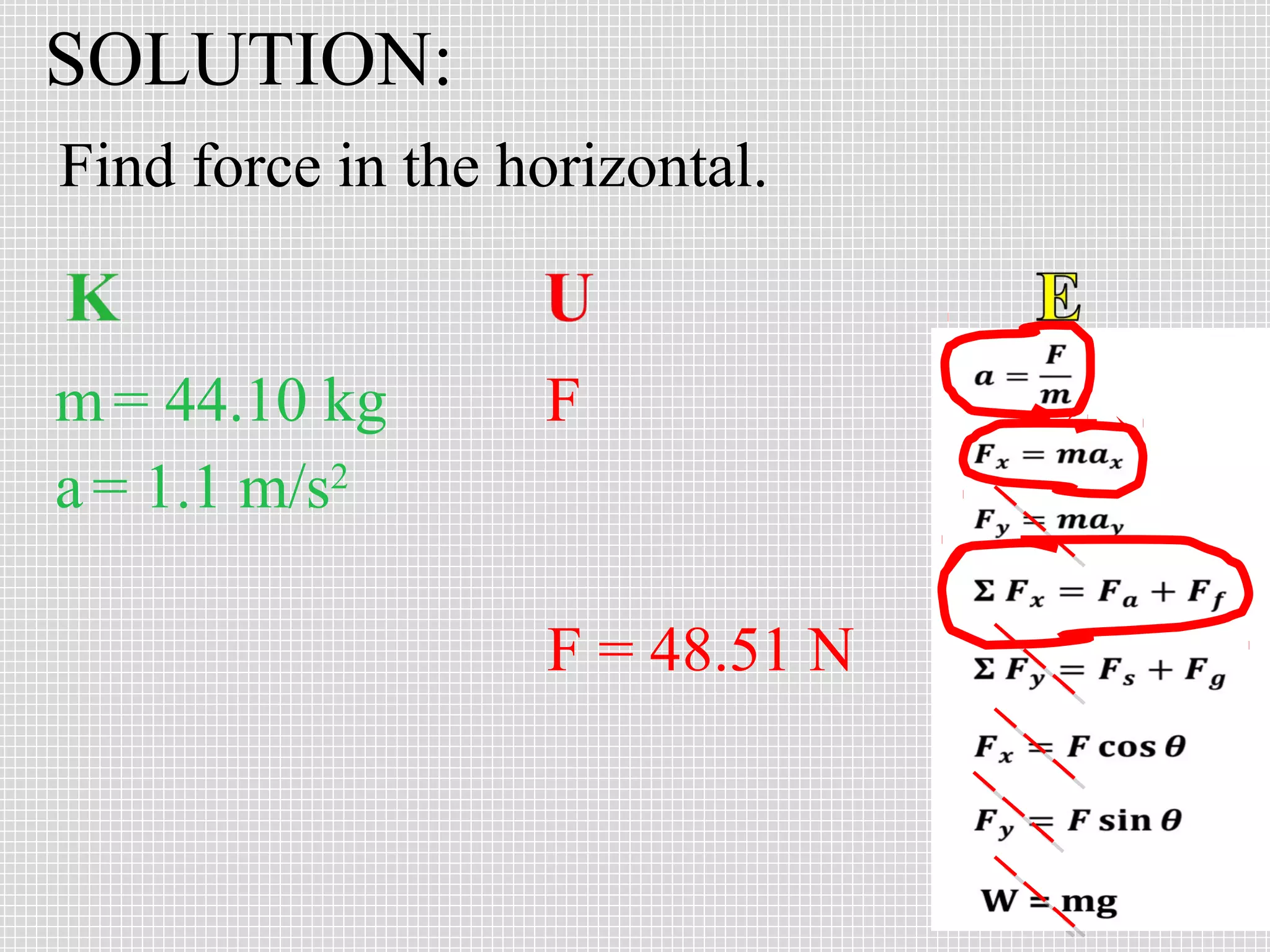 SOLUTION:
Find force in the horizontal.

m = 44.10 kg
a = 1.1 m/s2

F

F = 48.51 N

 