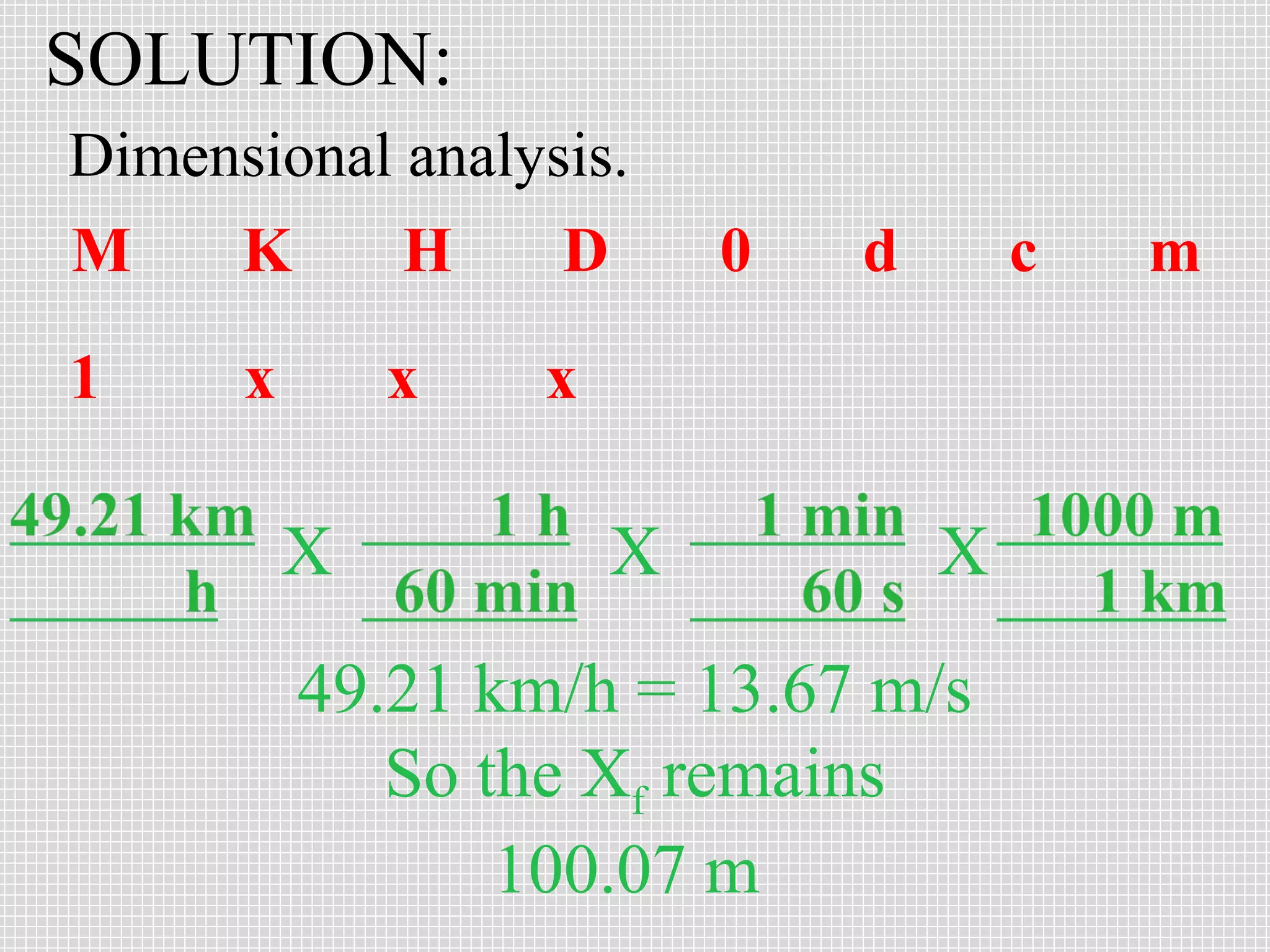 SOLUTION:
Dimensional analysis.
M
K
H
D
1

x

x

X

0

d

c

x

X

X

49.21 km/h = 13.67 m/s
So the Xf remains
100.07 m

m

 
