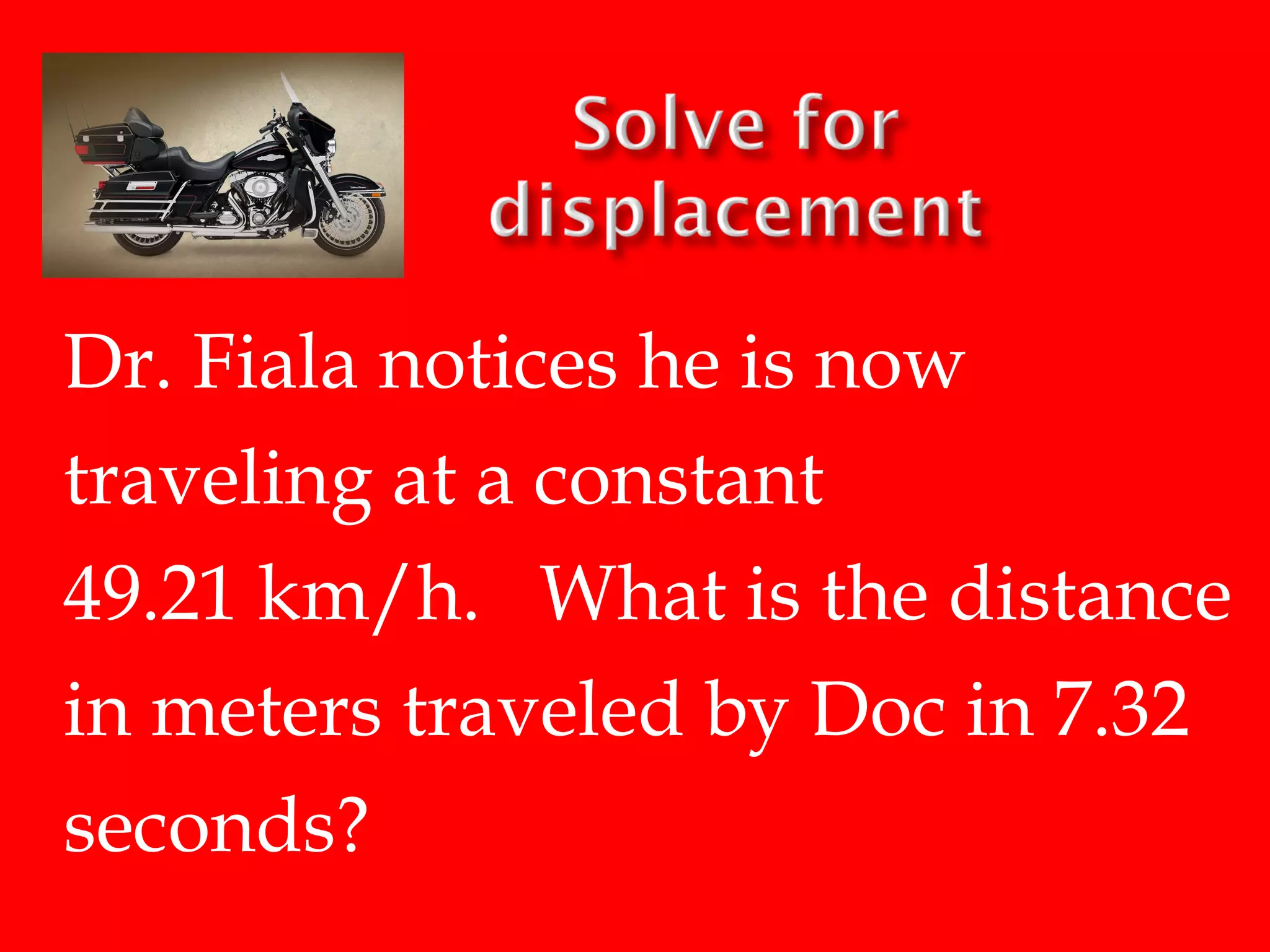 Dr. Fiala notices he is now
traveling at a constant
49.21 km/h. What is the distance
in meters traveled by Doc in 7.32
seconds?

 