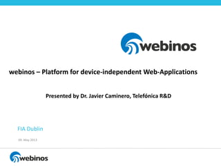 Presented by Dr. Javier Caminero, Telefónica R&D
09. May 2013
FIA Dublin
webinos – Platform for device-independent Web-Applications
 