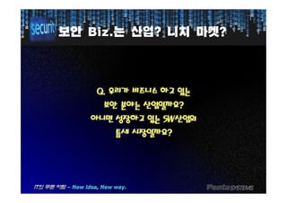 보안보안 Biz.Biz.는는 산업산업?? 니치니치 마켓마켓??
Q.Q. 우리가우리가 비즈니스비즈니스 하고하고 있는있는
보안보안 분야는분야는 산업일까요산업일까요??보안보안 분야는분야는 산업일까요산업일까요??
아니면아니면 성장하고성장하고 있는있는 SWSW산업의산업의
틈새틈새 시장일까요시장일까요??
 