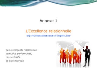 Annexe 1 
L’Excellence relationnelle 
http://excellencerelationnelle.wordpress.com/ 
Les intelligents relationnels 
sont p...