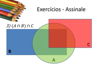 Exercícios - Assinale
3) (𝐴 ∩ 𝐵) ∩ 𝐶

C
B
A

 