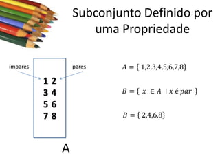 Subconjunto Definido por
uma Propriedade
ímpares

pares

1
3
5
7

2
4
6
8

𝐴 = 1,2,3,4,5,6,7,8
𝐵=

𝑥 ∈ 𝐴

𝐵 = 2,4,6,8

A

𝑥 é 𝑝𝑎𝑟

 