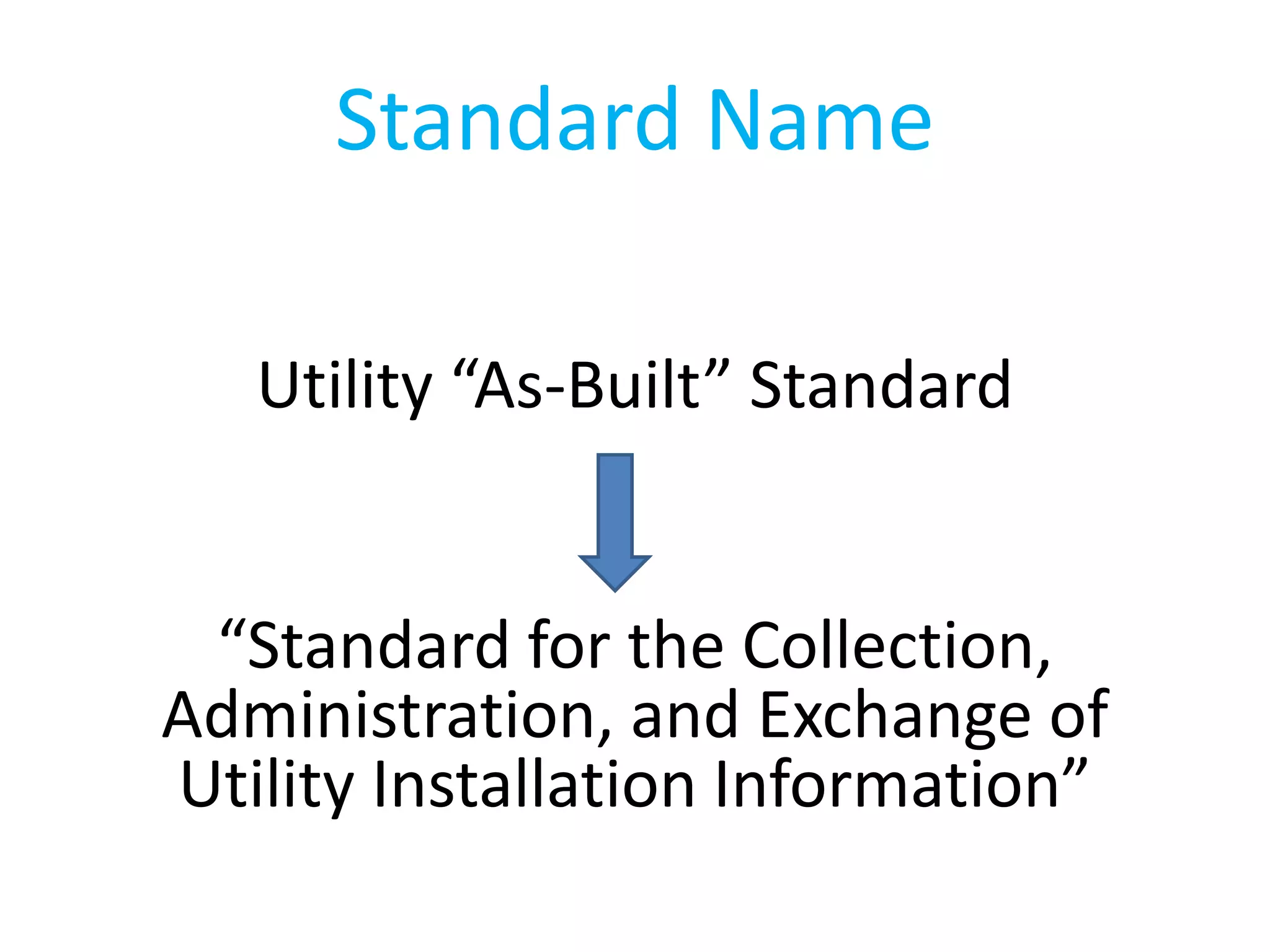 Standard Name
Utility “As-Built” Standard
“Standard for the Collection,
Administration, and Exchange of
Utility Installation Information”
 