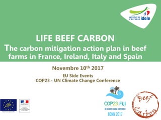 LIFE BEEF CARBON
The carbon mitigation action plan in beef
farms in France, Ireland, Italy and Spain
Novembre 10th 2017
EU Side Events
COP23 - UN Climate Change Conference
 
