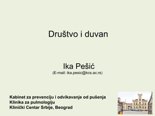 Ika Pešić
Kabinet za prevenciju i odvikavanje od pušenja
Klinika za pulmologiju
Klinički Centar Srbije, Beograd
Društvo i duvan
(E-mail: ika.pesic@kcs.ac.rs)
 