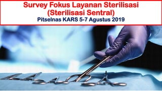 Survey Fokus Layanan Sterilisasi
(Sterilisasi Sentral)
Pitselnas KARS 5-7 Agustus 2019
 