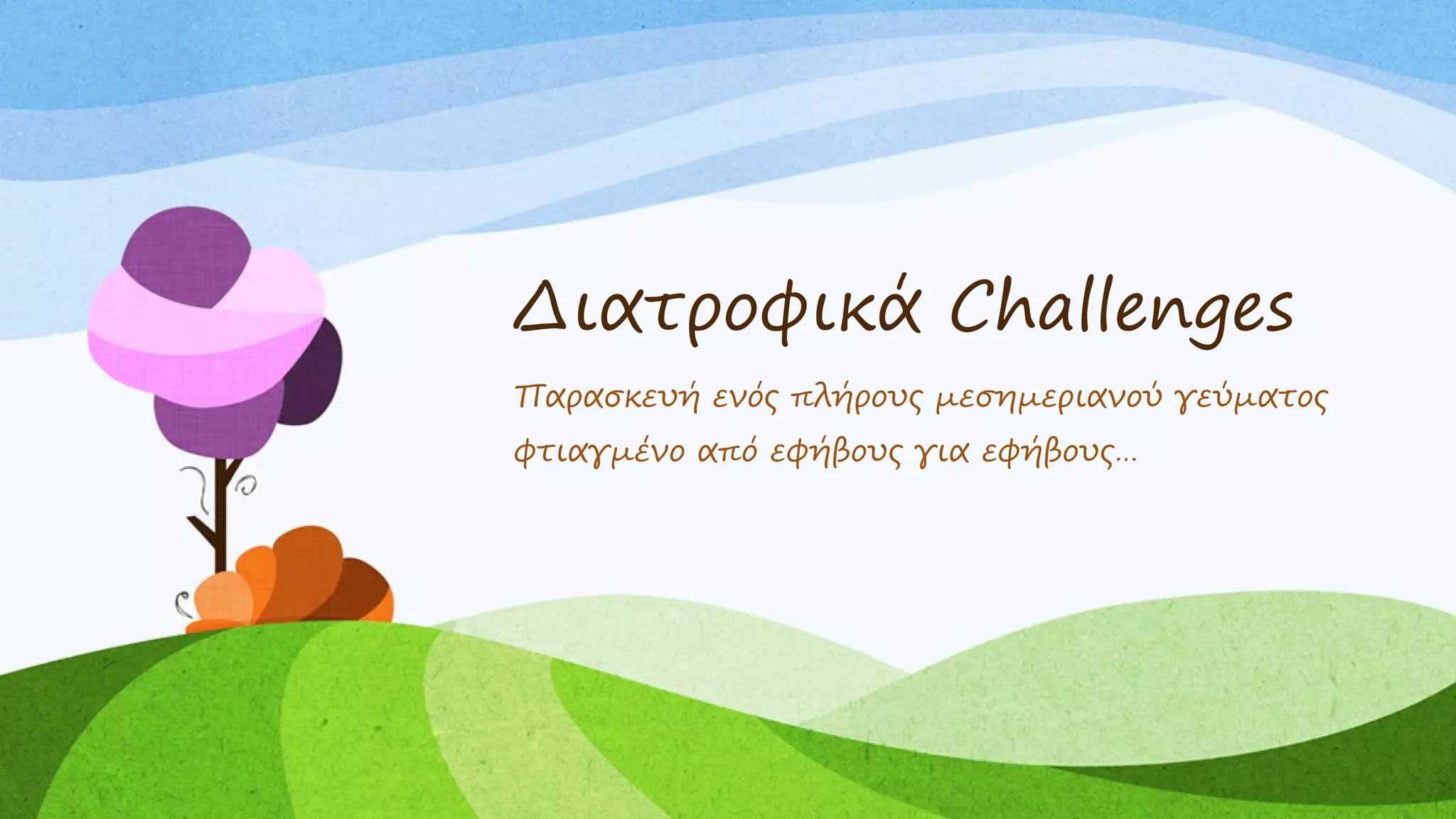 Διατροφικά Challenges
Παρασκευή ενός πλήρους μεσημεριανού γεύματος
φτιαγμένο από εφήβους για εφήβους…
 