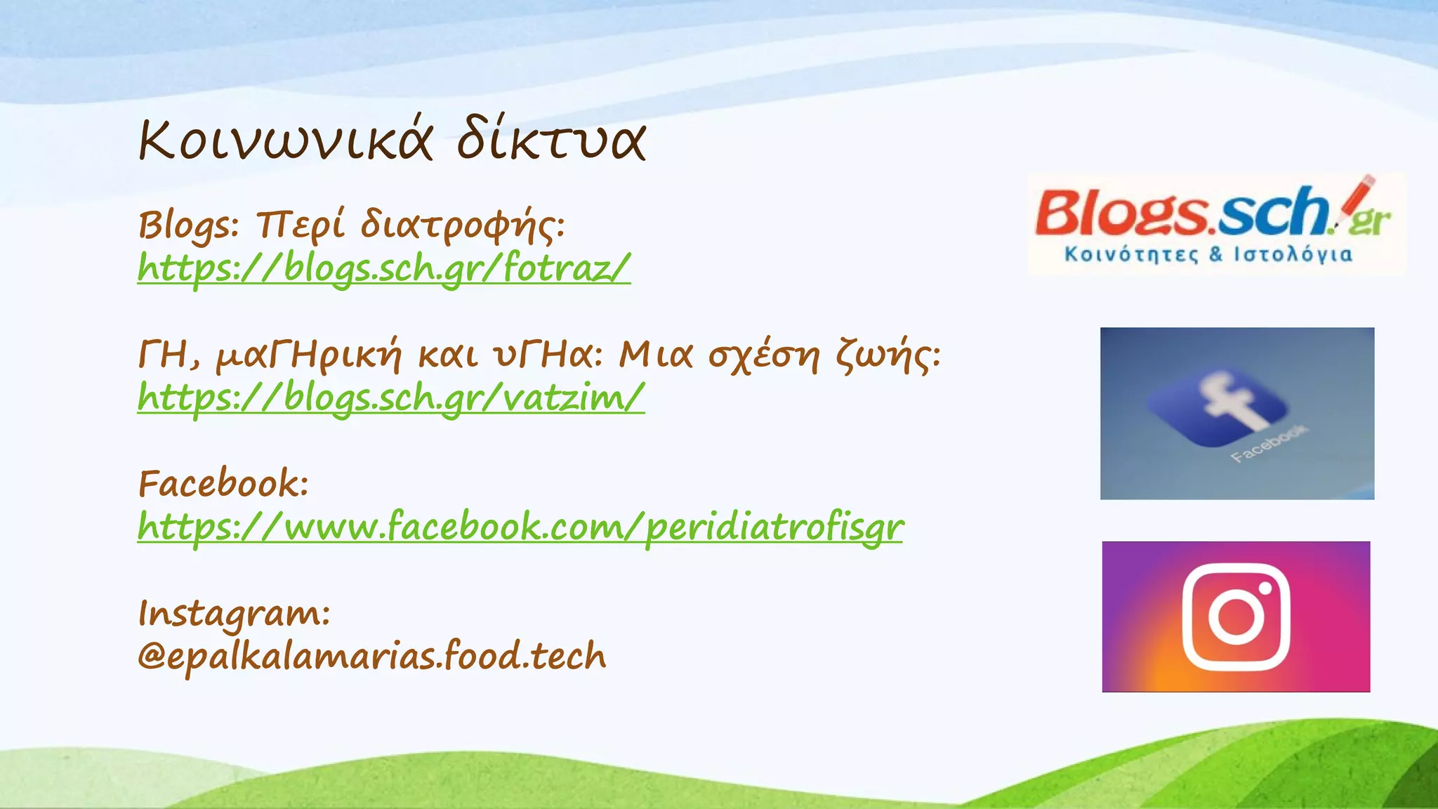 Κοινωνικά δίκτυα
Blogs: Περί διατροφής:
https://blogs.sch.gr/fotraz/
ΓΗ, μαΓΗρική και υΓΗα: Μια σχέση ζωής:
https://blogs.sch.gr/vatzim/
Facebook:
https://www.facebook.com/peridiatrofisgr
Instagram:
@epalkalamarias.food.tech
 