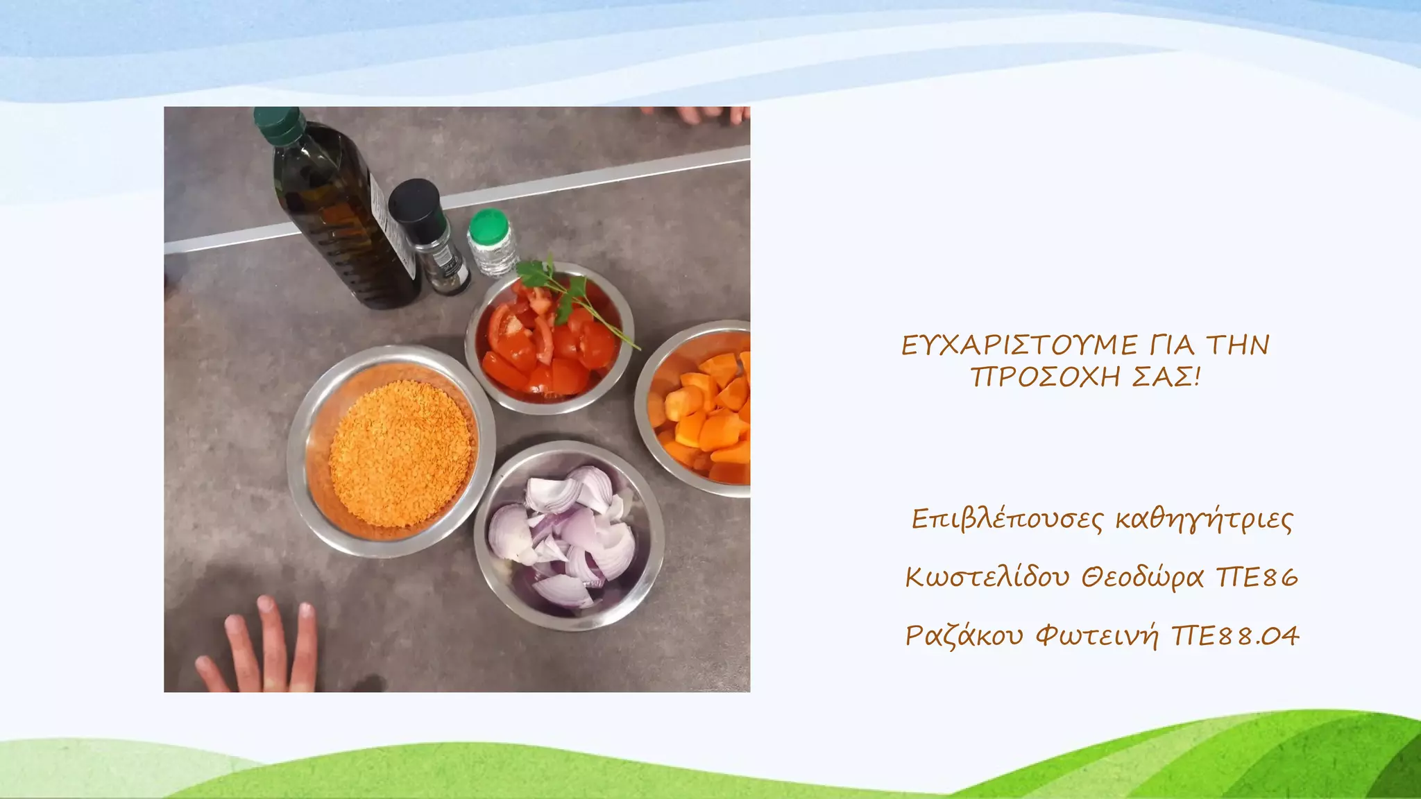 ΕΥΧΑΡΙΣΤΟΥΜΕ ΓΙΑ ΤΗΝ
ΠΡΟΣΟΧΗ ΣΑΣ!
Επιβλέπουσες καθηγήτριες
Κωστελίδου Θεοδώρα ΠΕ86
Ραζάκου Φωτεινή ΠΕ88.04
 