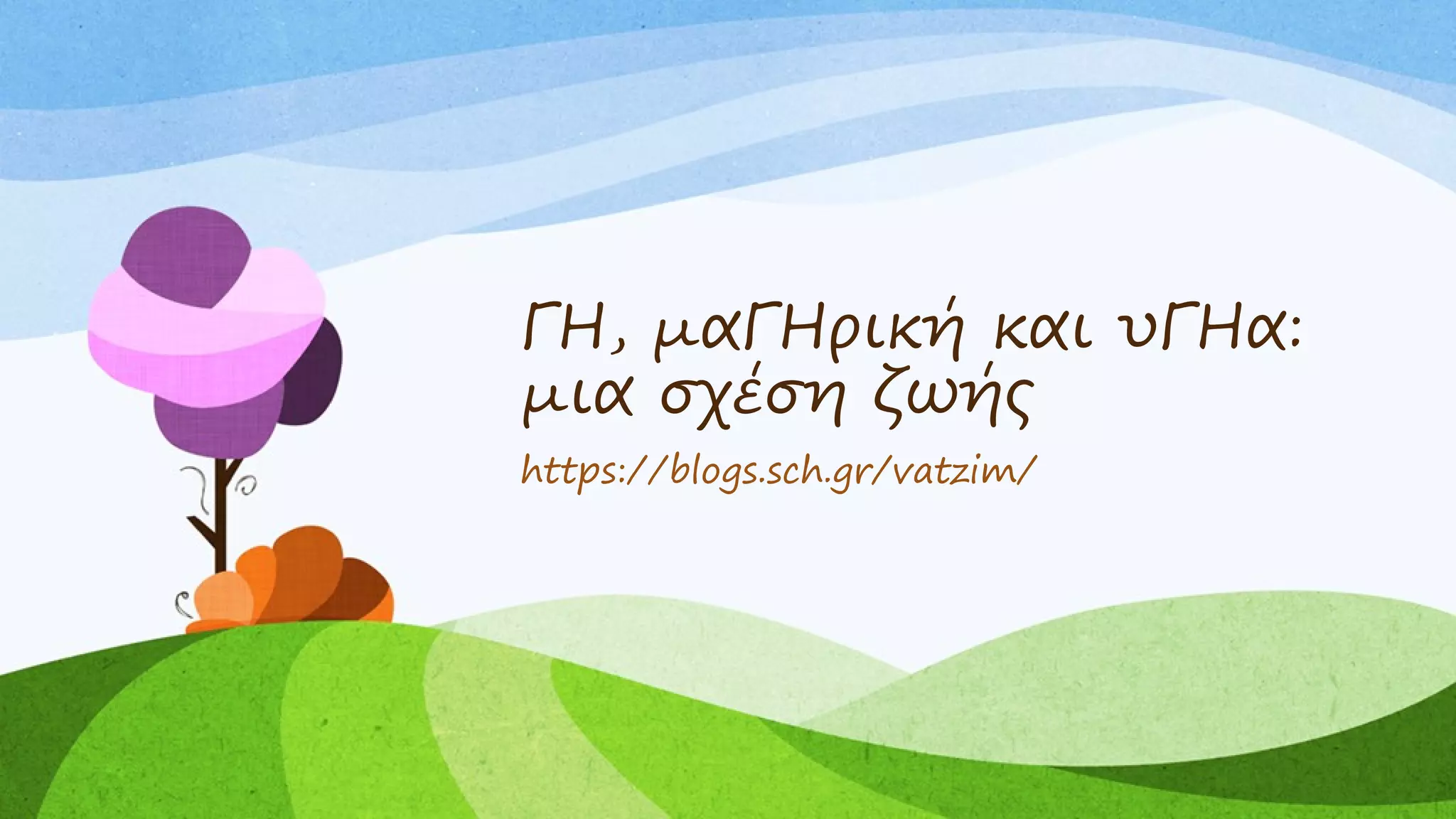 ΓΗ, μαΓΗρική και υΓΗα:
μια σχέση ζωής
https://blogs.sch.gr/vatzim/
 