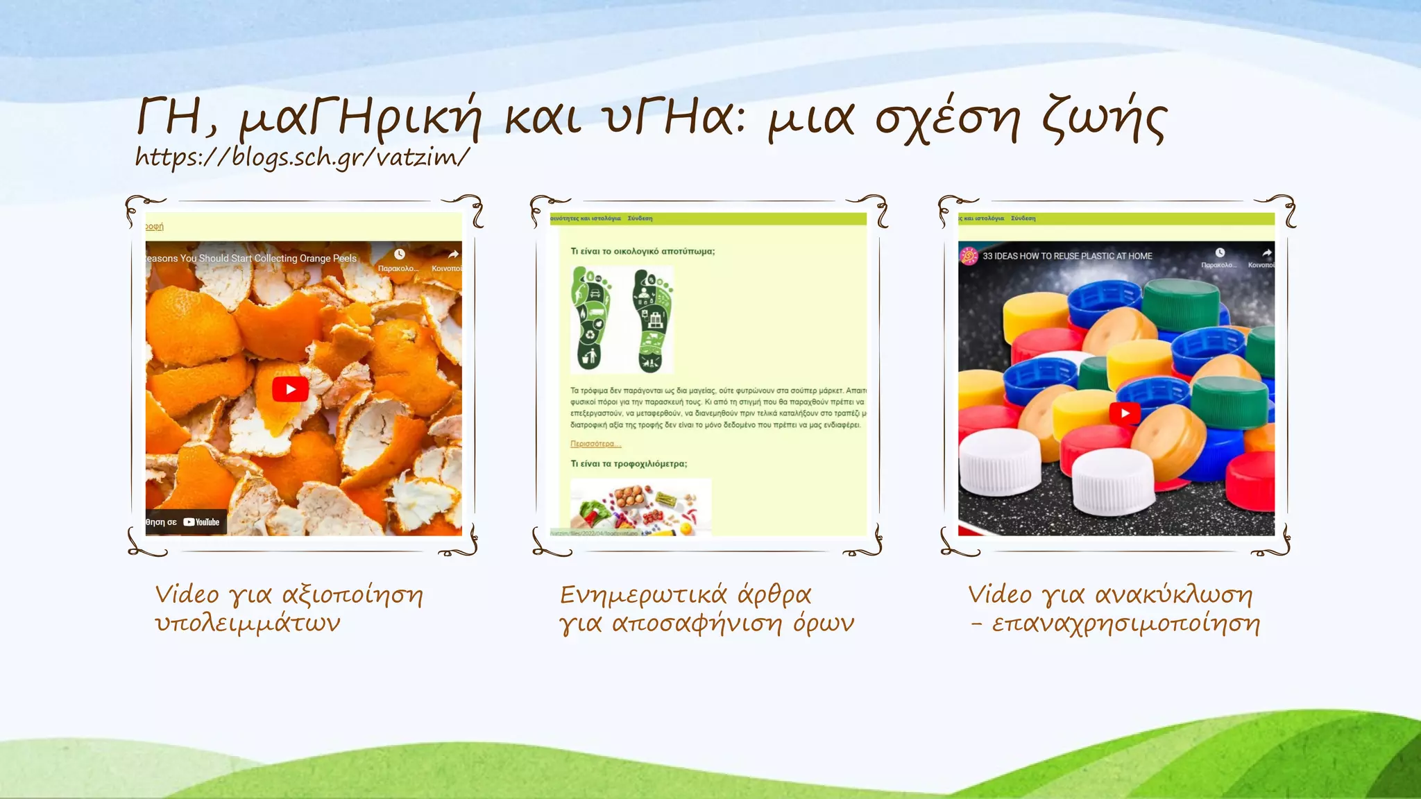 ΓΗ, μαΓΗρική και υΓΗα: μια σχέση ζωής
https://blogs.sch.gr/vatzim/
Video για αξιοποίηση
υπολειμμάτων
Ενημερωτικά άρθρα
για αποσαφήνιση όρων
Video για ανακύκλωση
- επαναχρησιμοποίηση
 