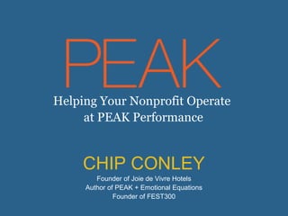 Helping Your Nonprofit Operate
at PEAK Performance

CHIP CONLEY
Founder of Joie de Vivre Hotels
Author of PEAK + Emotional Equations
Founder of FEST300

 