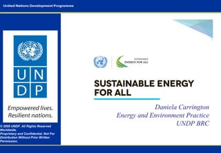 © 2009 UNDP. All Rights Reserved
Worldwide.
Proprietary and Confidential. Not For
Distribution Without Prior Written
Permission.

Daniela Carrington
Energy and Environment Practice
UNDP BRC

 