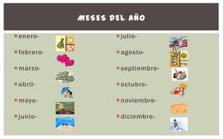MESES DEL AÑO

 enero-             julio-

 febrero-           agosto-

 marzo-             septiembre-

 abril-             octubre-

 mayo-              noviembre-

 junio-             diciembre-
 