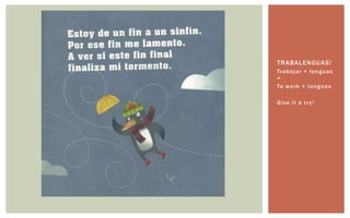 TRABALE NGUAS!
Tr a b a j a r + l e n g u a s
=
To w o r k + to n g u e s

Give it a tr y!
 