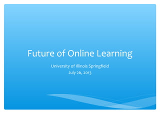 Future of Online Learning
University of Illinois Springfield
July 26, 2013
 