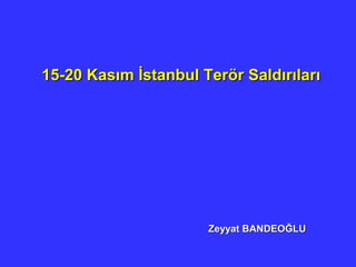 1/66
15-20 Kasım İstanbul Terör Saldırıları15-20 Kasım İstanbul Terör Saldırıları
Zeyyat BANDEOĞLUZeyyat BANDEOĞLU
 