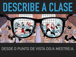 DESCRIBE A CLASE
DESDE O PUNTO DE VISTA DO/A MESTRE/A.
 