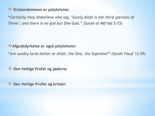  Kristendommen er polyteisme:
“Certainly they disbelieve who say, ‘Surely Allah is the third (person) of
Three’; and there is no god but One God.” (Surah al-Mā’ida 5:73)
Afgudsdyrkelse er også polyteisme:
“Are sundry lords better or Allah, the One, the Supreme?” (Surah Yūsuf 12:39)
 Den hellige Profet og jøderne
 Den Hellige Profet og kristen
 