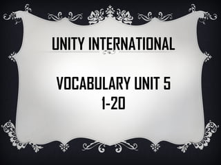 UNITY INTERNATIONAL

VOCABULARY UNIT 5
      1-20
 