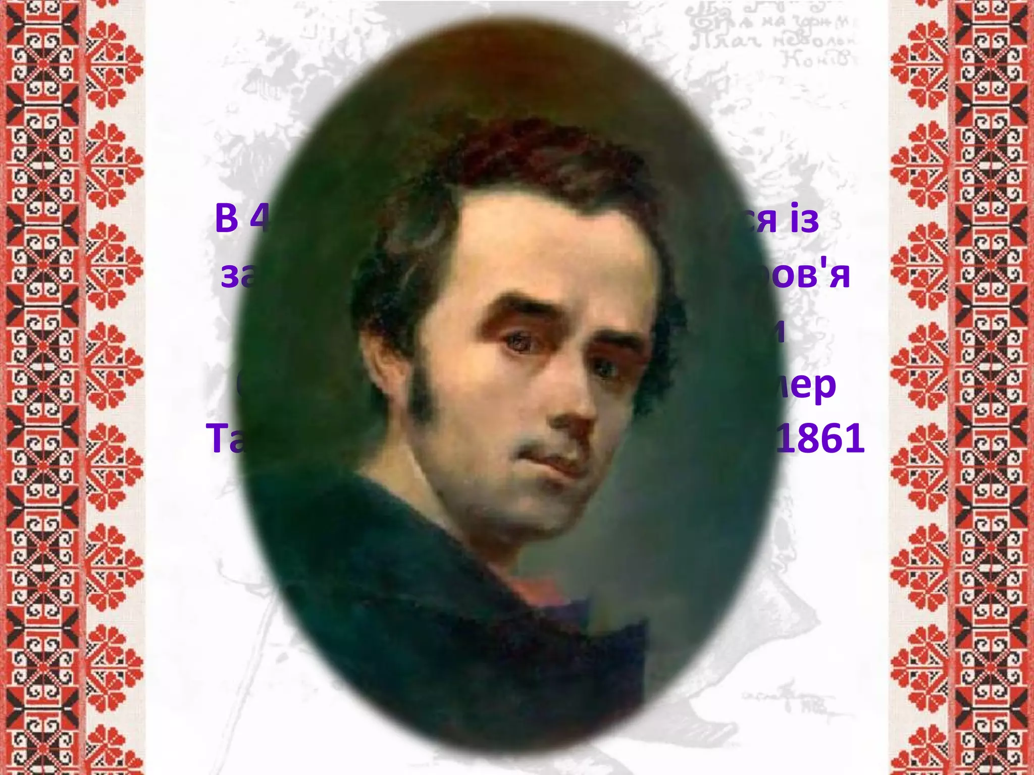 В 44 роки поет повертається із
заслання в Петербург. Здоров'я
було підірване. Три роки
боровся він з недугою. Помер
Тарас Шевченко 10 березня 1861
року.
 